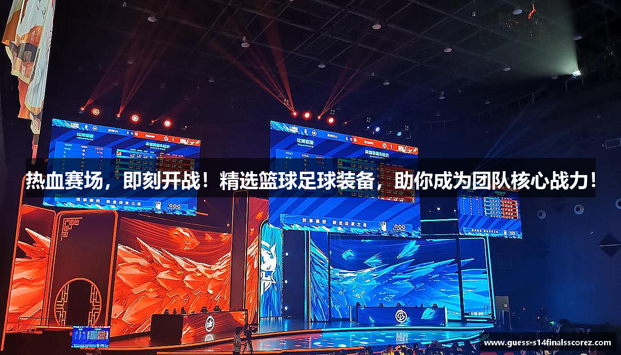 热血赛场，即刻开战！精选篮球足球装备，助你成为团队核心战力！